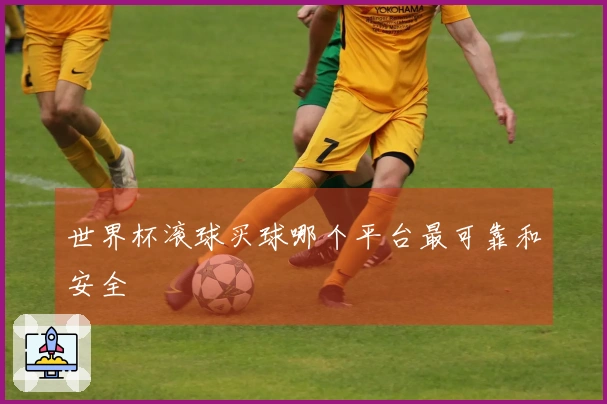 世界杯滚球买球哪个平台最可靠和安全
