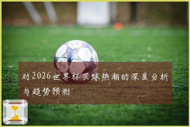 对2026世界杯买球热潮的深度分析与趋势预测
