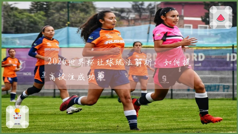 2026世界杯让球玩法解析，如何提高投注成功率