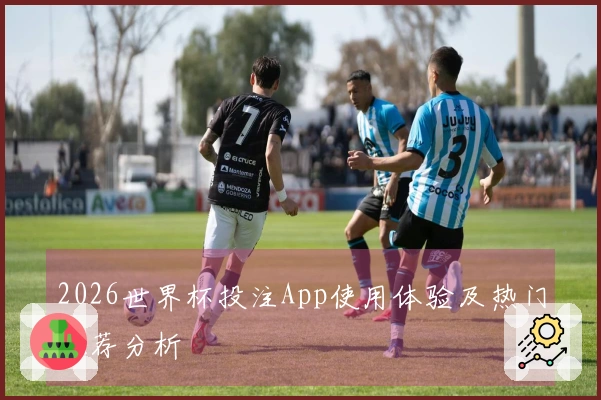 2026世界杯投注App使用体验及热门推荐分析