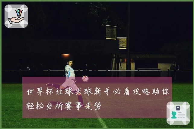 世界杯让球买球新手必看攻略助你轻松分析赛事走势