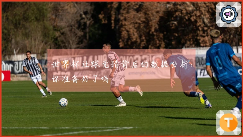 世界杯让球竞猜背后的数据分析，你准备好了吗