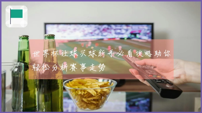 世界杯让球买球新手必看攻略助你轻松分析赛事走势