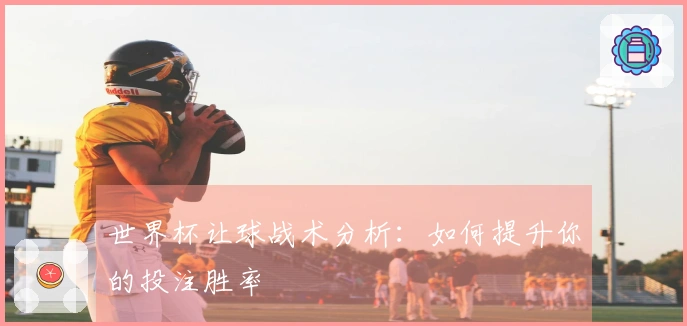 世界杯让球战术分析：如何提升你的投注胜率