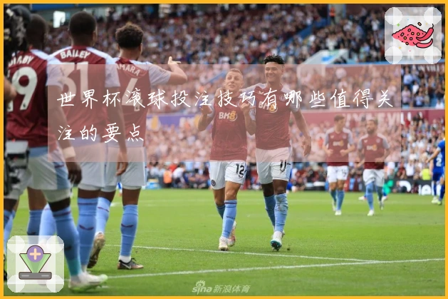 世界杯滚球投注技巧有哪些值得关注的要点