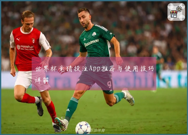 世界杯竞猜投注App推荐与使用技巧详解