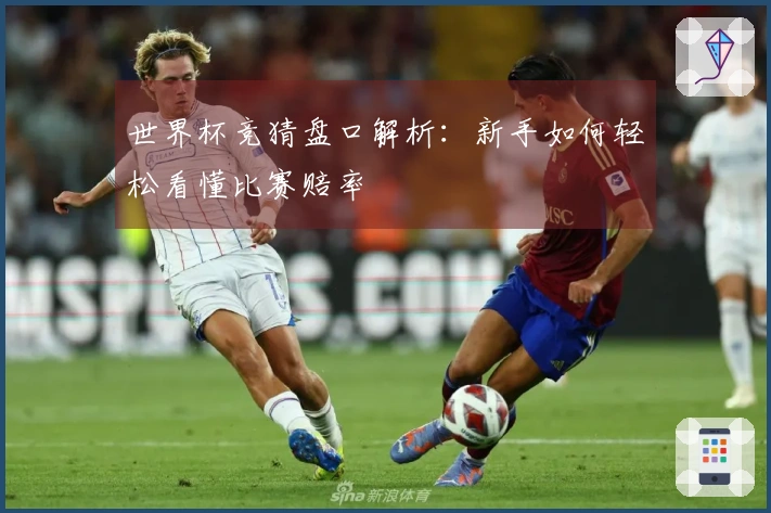 世界杯竞猜盘口解析：新手如何轻松看懂比赛赔率