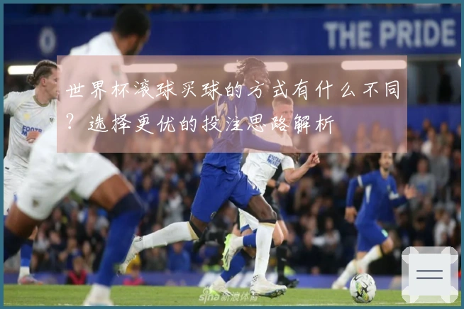 世界杯滚球买球的方式有什么不同？选择更优的投注思路解析