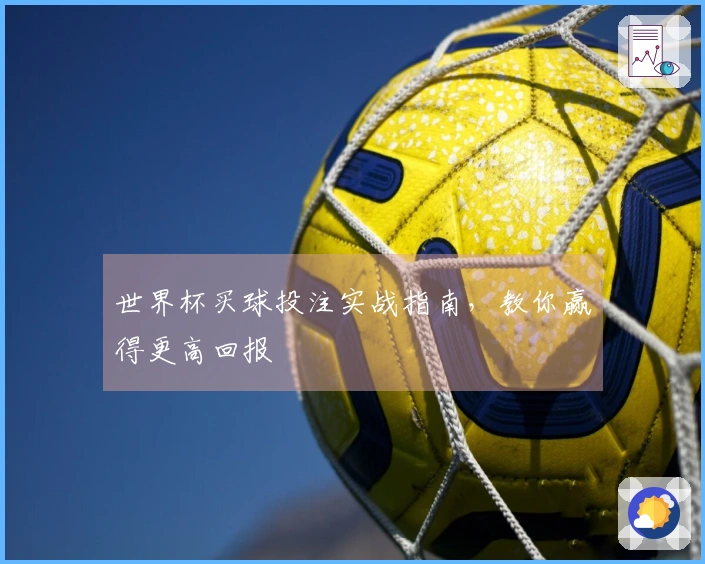 世界杯买球投注实战指南，教你赢得更高回报